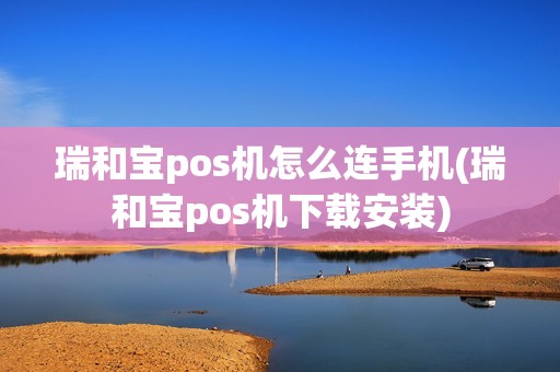 瑞和宝pos机怎么连手机(瑞和宝pos机下载安装)