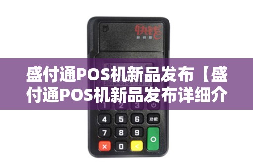 盛付通POS机新品发布【盛付通POS机新品发布详细介绍】