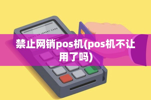 禁止网销pos机(pos机不让用了吗)
