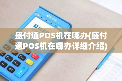 盛付通POS机在哪办(盛付通POS机在哪办详细介绍)