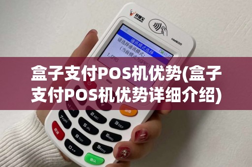 盒子支付POS机优势(盒子支付POS机优势详细介绍)