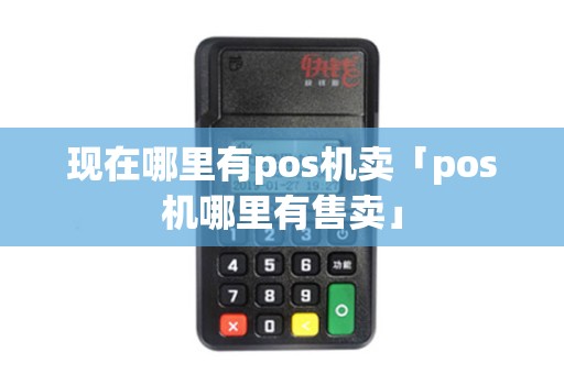 现在哪里有pos机卖「pos机哪里有售卖」