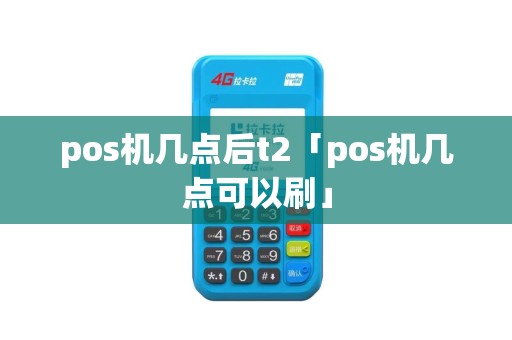 pos机几点后t2「pos机几点可以刷」