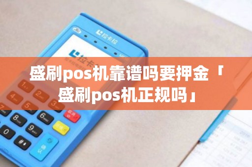 盛刷pos机靠谱吗要押金「盛刷pos机正规吗」