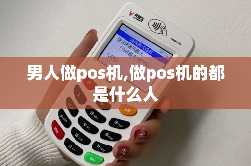 男人做pos机,做pos机的都是什么人
