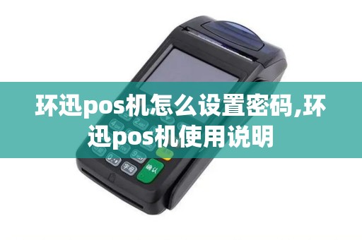 环迅pos机怎么设置密码,环迅pos机使用说明