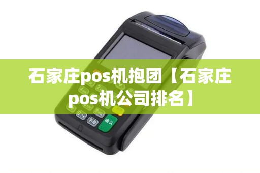 石家庄pos机抱团【石家庄pos机公司排名】