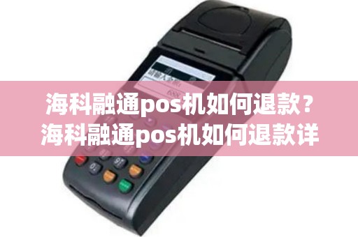 海科融通pos机如何退款？海科融通pos机如何退款详细介绍