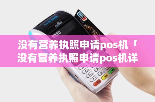 没有营养执照申请pos机「没有营养执照申请pos机详细介绍」