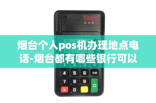 烟台个人pos机办理地点电话-烟台都有哪些银行可以办理信用卡