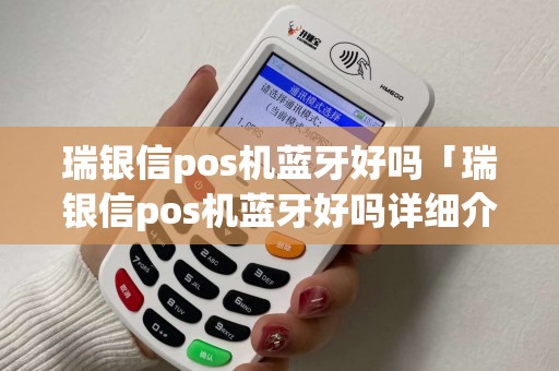瑞银信pos机蓝牙好吗「瑞银信pos机蓝牙好吗详细介绍」