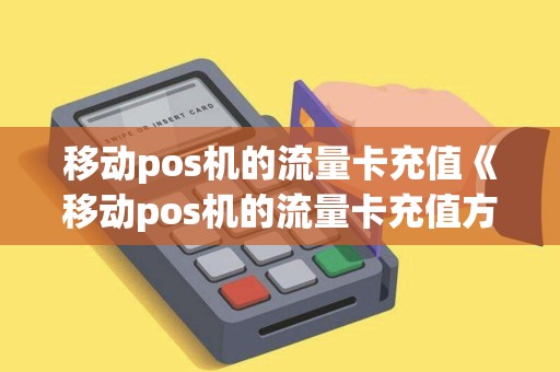 移动pos机的流量卡充值《移动pos机的流量卡充值方法》