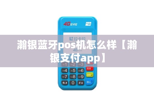 瀚银蓝牙pos机怎么样【瀚银支付app】