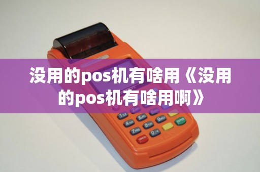 没用的pos机有啥用《没用的pos机有啥用啊》
