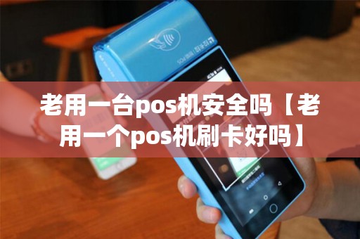 老用一台pos机安全吗【老用一个pos机刷卡好吗】