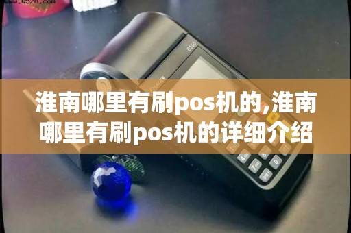 淮南哪里有刷pos机的,淮南哪里有刷pos机的详细介绍