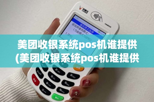 美团收银系统pos机谁提供(美团收银系统pos机谁提供详细介绍)