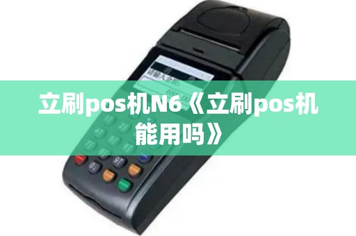 立刷pos机N6《立刷pos机能用吗》