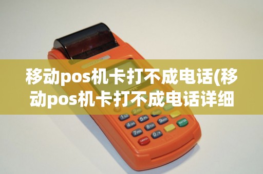 移动pos机卡打不成电话(移动pos机卡打不成电话详细介绍)