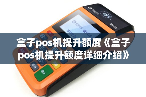 盒子pos机提升额度《盒子pos机提升额度详细介绍》