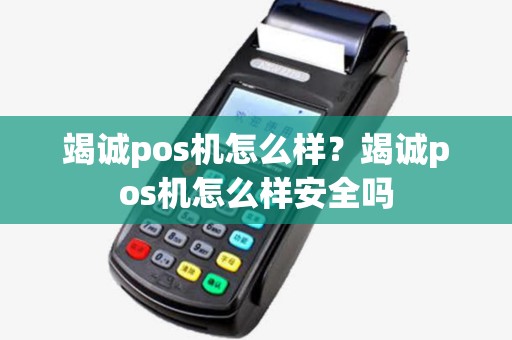 竭诚pos机怎么样？竭诚pos机怎么样安全吗