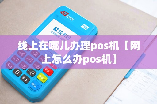 线上在哪儿办理pos机【网上怎么办pos机】