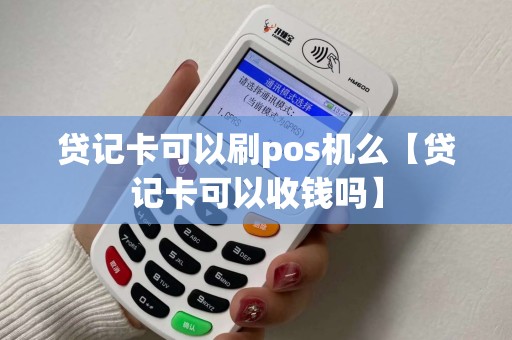 贷记卡可以刷pos机么【贷记卡可以收钱吗】
