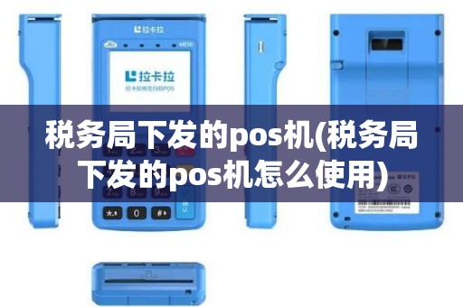 税务局下发的pos机(税务局下发的pos机怎么使用)