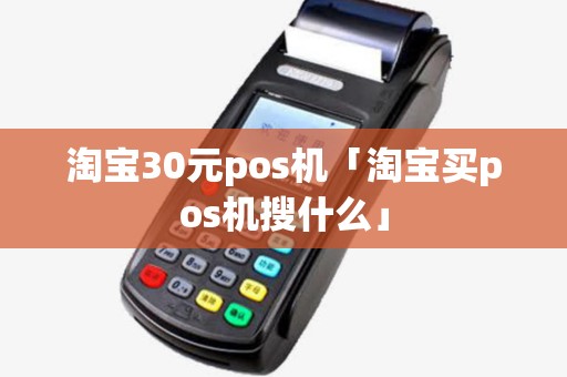 淘宝30元pos机「淘宝买pos机搜什么」