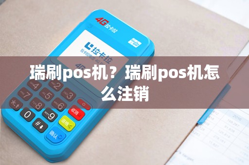 瑞刷pos机？瑞刷pos机怎么注销