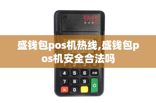 盛钱包pos机热线,盛钱包pos机安全合法吗