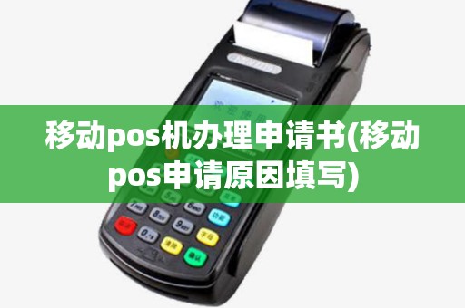移动pos机办理申请书(移动pos申请原因填写)