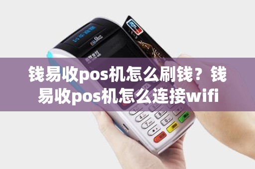 钱易收pos机怎么刷钱？钱易收pos机怎么连接wifi