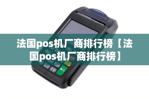 法国pos机厂商排行榜【法国pos机厂商排行榜】