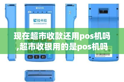 现在超市收款还用pos机吗,超市收银用的是pos机吗