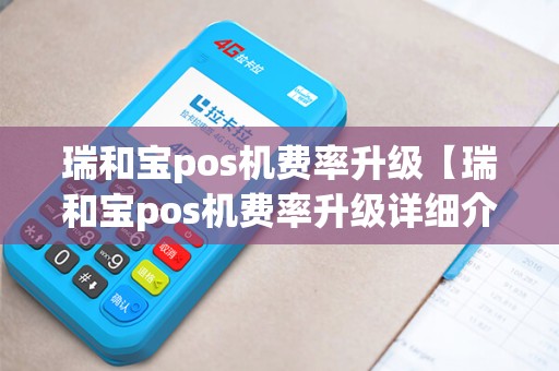 瑞和宝pos机费率升级【瑞和宝pos机费率升级详细介绍】
