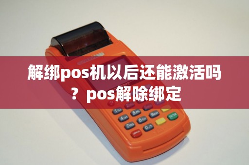 解绑pos机以后还能激活吗？pos解除绑定
