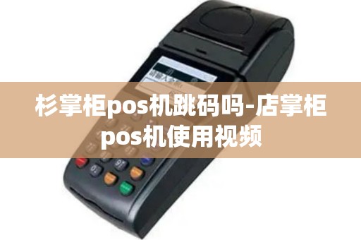 杉掌柜pos机跳码吗-店掌柜pos机使用视频