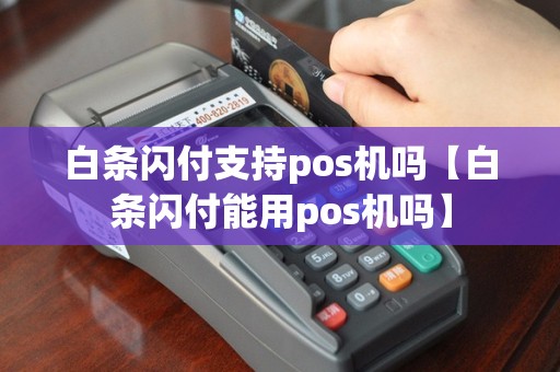 白条闪付支持pos机吗【白条闪付能用pos机吗】