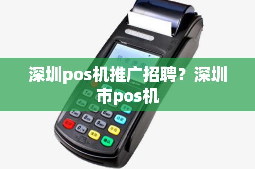 深圳pos机推广招聘？深圳市pos机