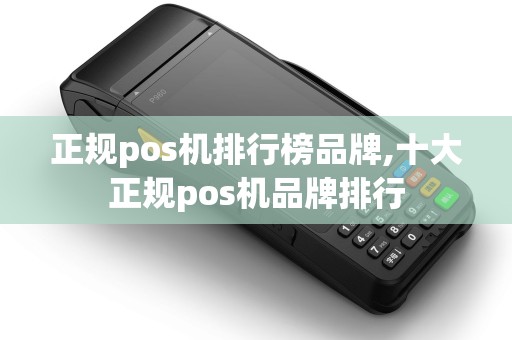 正规pos机排行榜品牌,十大正规pos机品牌排行