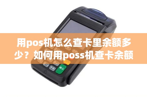 用pos机怎么查卡里余额多少？如何用poss机查卡余额