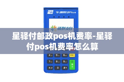 星驿付邮政pos机费率-星驿付pos机费率怎么算