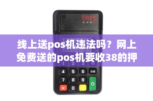 线上送pos机违法吗？网上免费送的pos机要收38的押金
