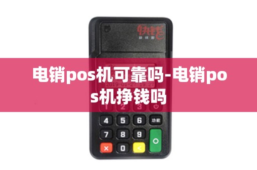 电销pos机可靠吗-电销pos机挣钱吗