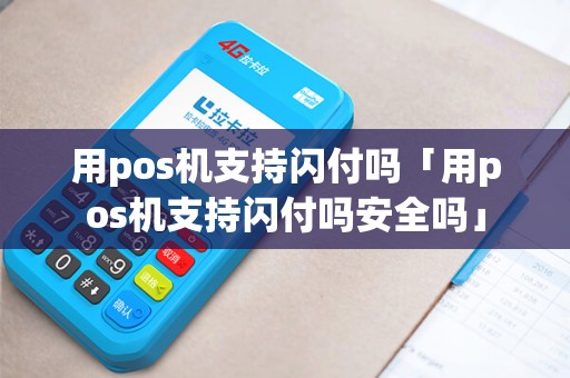 用pos机支持闪付吗「用pos机支持闪付吗安全吗」