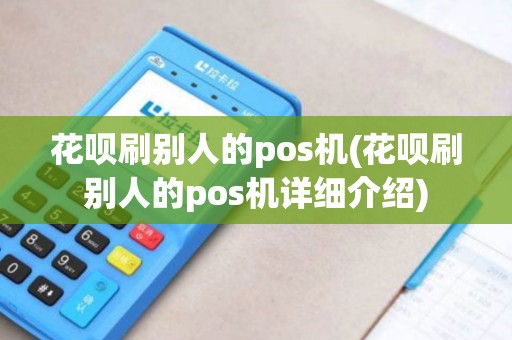 花呗刷别人的pos机(花呗刷别人的pos机详细介绍)