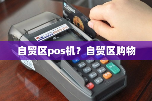 自贸区pos机？自贸区购物