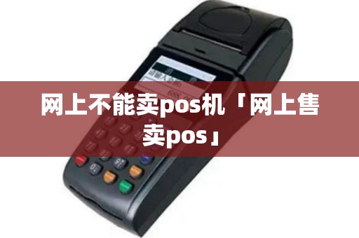 网上不能卖pos机「网上售卖pos」