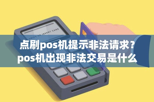 点刷pos机提示非法请求？pos机出现非法交易是什么意思